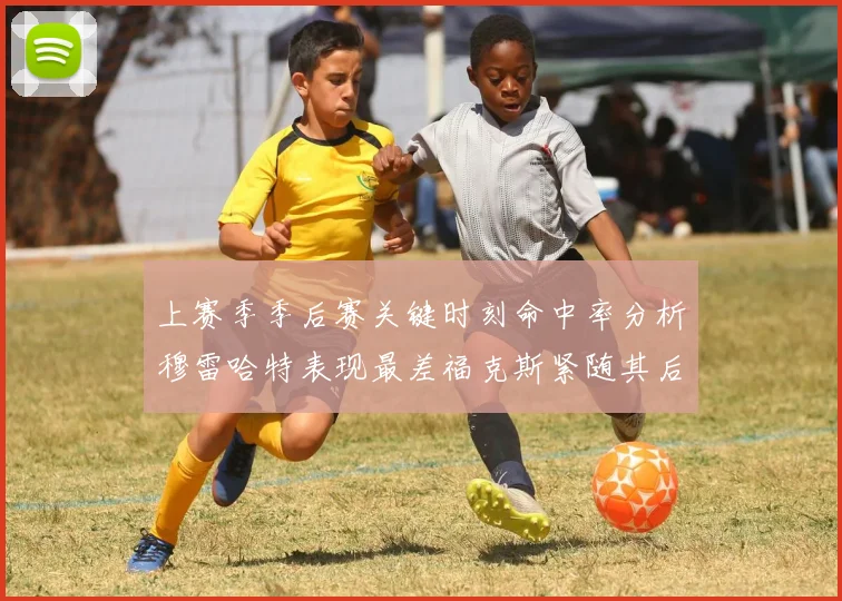 上赛季季后赛关键时刻命中率分析穆雷哈特表现最差福克斯紧随其后