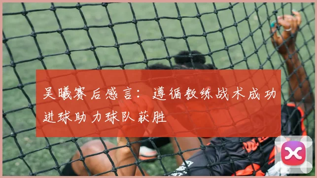 吴曦赛后感言：遵循教练战术成功进球助力球队获胜